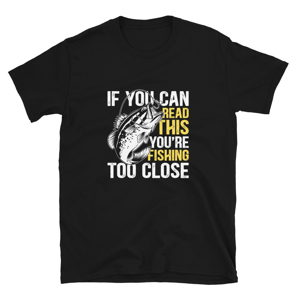 If You Can Read This You're Fishing Too Close T-Shirt