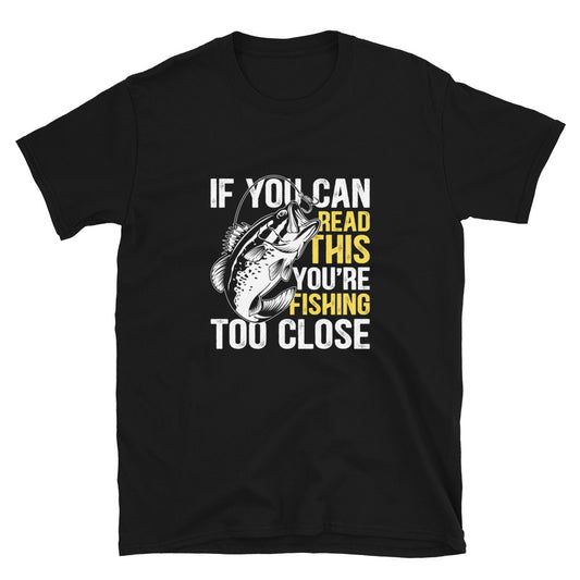 If You Can Read This You're Fishing Too Close T-Shirt