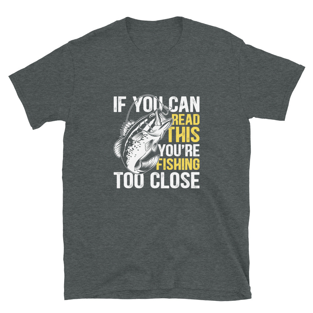 If You Can Read This You're Fishing Too Close T-Shirt